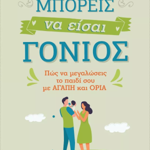 Μπορείς να είσαι γονιός . Πώς να μεγαλώσεις το παιδί σου με αγάπη και όρια