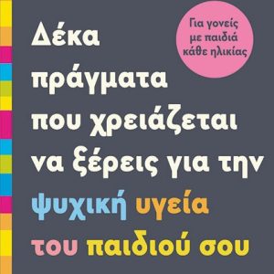 Δέκα πράγματα που χρειάζεται να ξέρεις για την ψυχική υγεία του παιδιού σου.